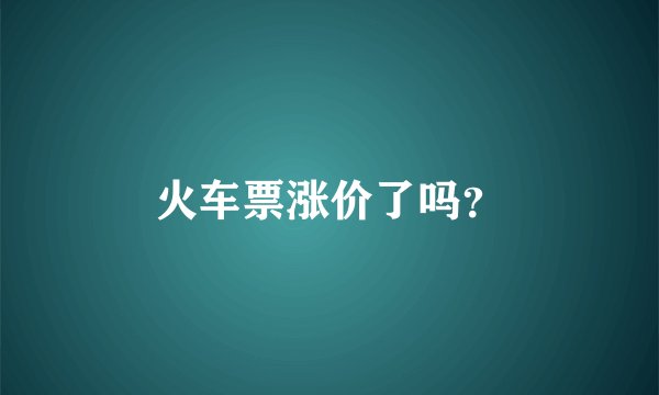 火车票涨价了吗？