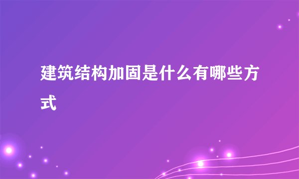 建筑结构加固是什么有哪些方式
