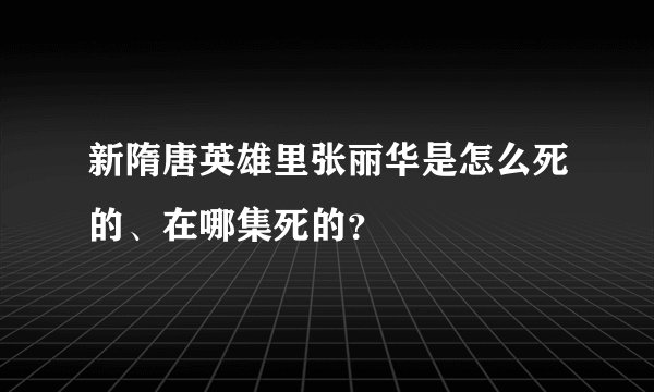 新隋唐英雄里张丽华是怎么死的、在哪集死的？