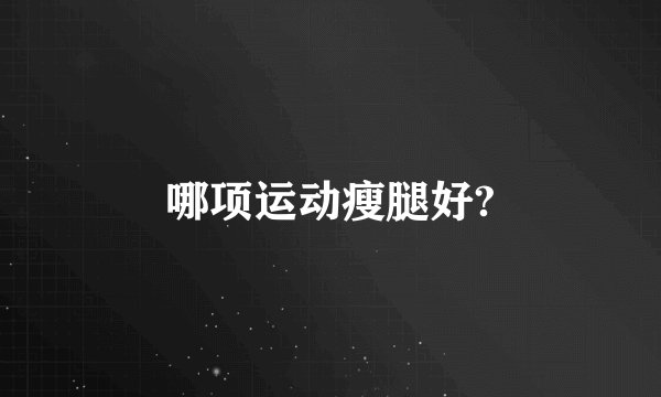 哪项运动瘦腿好?