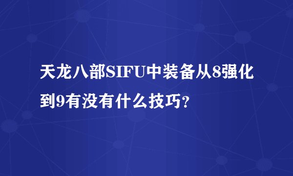 天龙八部SIFU中装备从8强化到9有没有什么技巧？