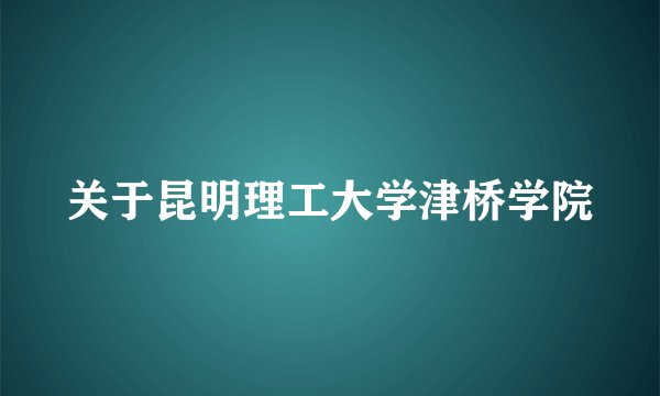 关于昆明理工大学津桥学院