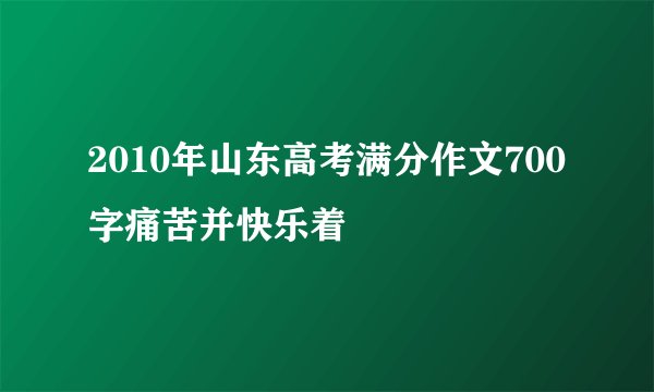 2010年山东高考满分作文700字痛苦并快乐着