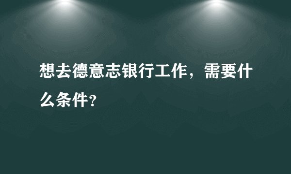 想去德意志银行工作，需要什么条件？