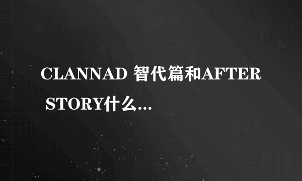 CLANNAD 智代篇和AFTER STORY什么时候播出?