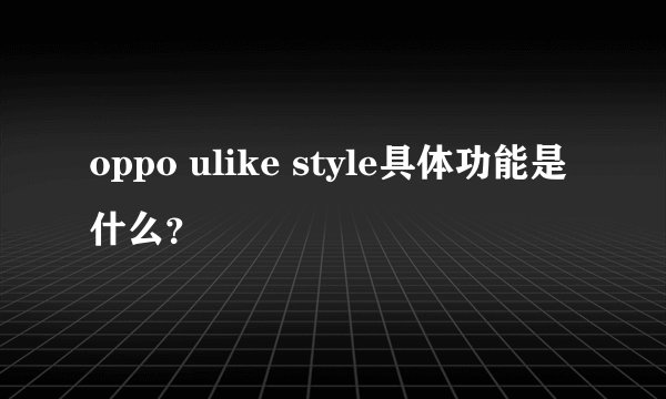 oppo ulike style具体功能是什么？