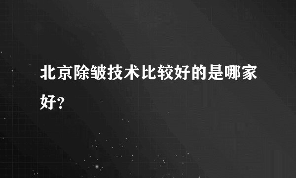 北京除皱技术比较好的是哪家好？