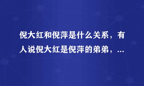 倪大红和倪萍是什么关系，有人说倪大红是倪萍的弟弟，这是真的吗？