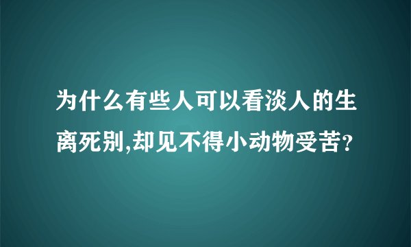 为什么有些人可以看淡人的生离死别,却见不得小动物受苦？