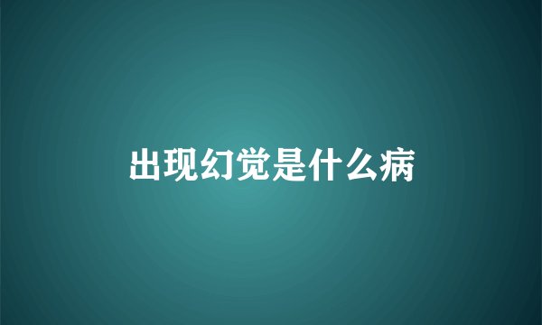 出现幻觉是什么病