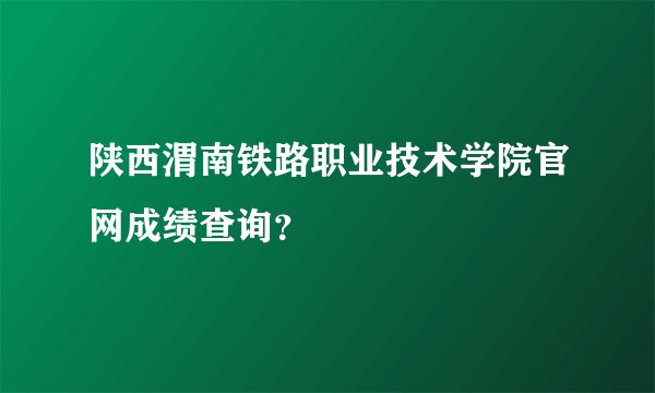 陕西渭南铁路职业技术学院官网成绩查询？