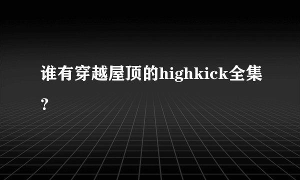 谁有穿越屋顶的highkick全集？