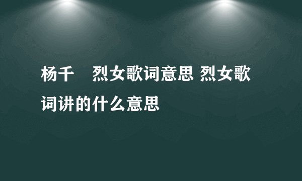 杨千嬅烈女歌词意思 烈女歌词讲的什么意思