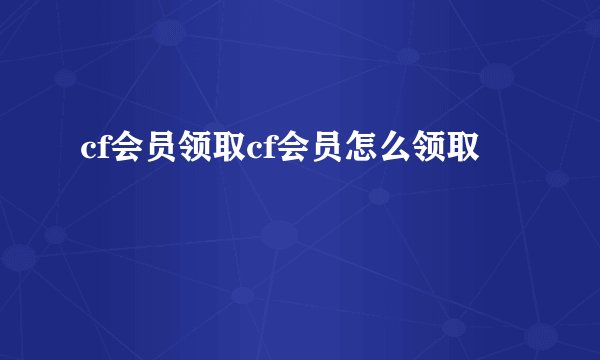 cf会员领取cf会员怎么领取