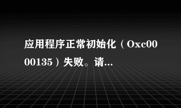 应用程序正常初始化（Oxc0000135）失败。请单击“确定”，终止应用程序。