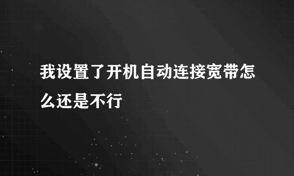 我设置了开机自动连接宽带怎么还是不行