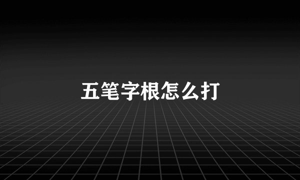 五笔字根怎么打