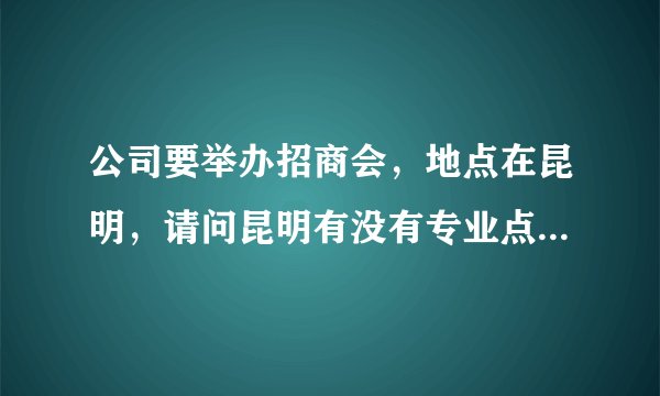 公司要举办招商会,地点在昆明,请问昆明有没有专业点的会议或接待公司啊??急!