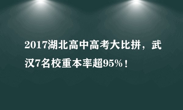 2017湖北高中高考大比拼，武汉7名校重本率超95%！