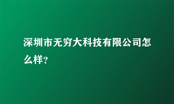 深圳市无穷大科技有限公司怎么样？