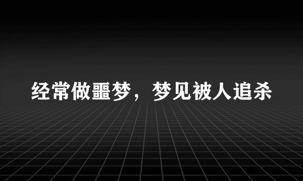 经常做噩梦，梦见被人追杀