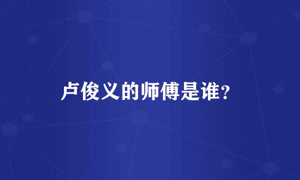 卢俊义的师傅是谁？