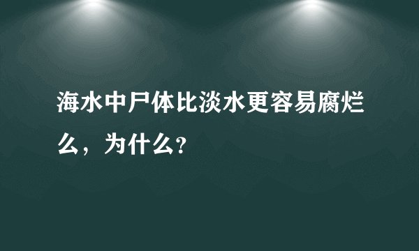 海水中尸体比淡水更容易腐烂么，为什么？