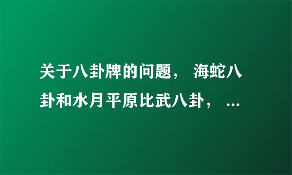 关于八卦牌的问题， 海蛇八卦和水月平原比武八卦， 主属性是不是固定的， 副属性是不是不固定的，有没有属性值优劣之分， 我见现在水月比武八卦，要30个徽章才能换， 比以前用银币换麻烦多了。 还有不加合成，这两套八卦牌都能附带多少暴击 用蓝色名匠八卦牌合成，值是有范围，还是一下子就最
