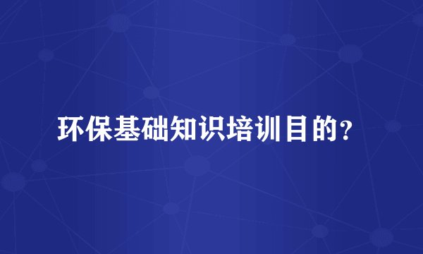 环保基础知识培训目的？