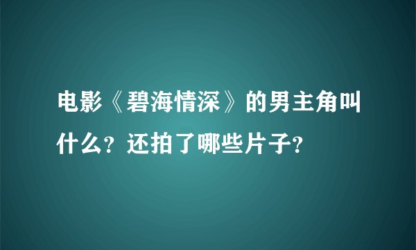 电影《碧海情深》的男主角叫什么？还拍了哪些片子？