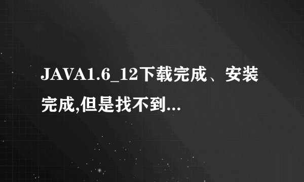 JAVA1.6_12下载完成、安装完成,但是找不到程序在哪打开……