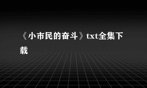 《小市民的奋斗》txt全集下载