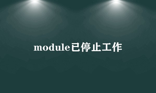 module已停止工作