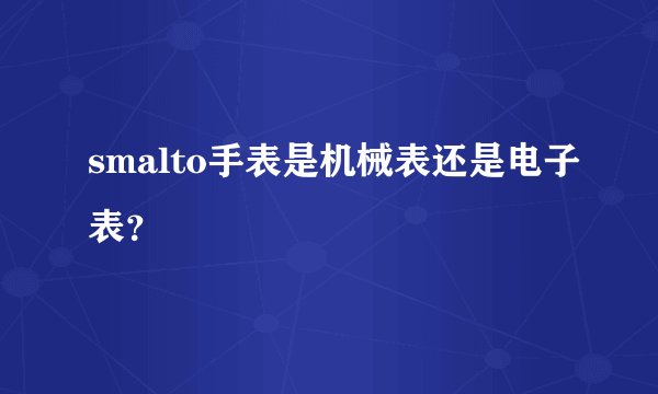 smalto手表是机械表还是电子表？