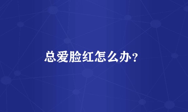 总爱脸红怎么办？