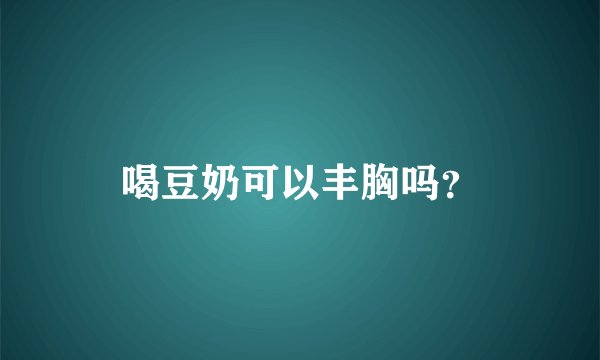喝豆奶可以丰胸吗？