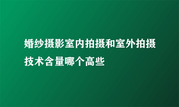 婚纱摄影室内拍摄和室外拍摄技术含量哪个高些