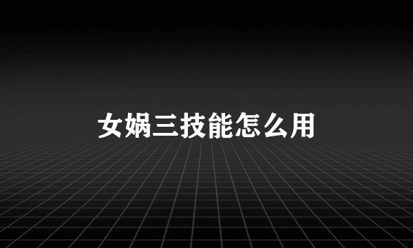 女娲三技能怎么用
