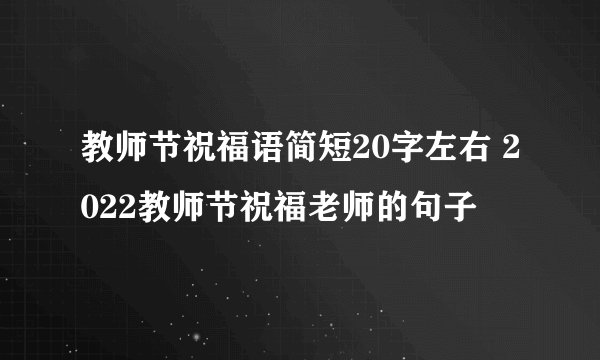 教师节祝福语简短20字左右 2022教师节祝福老师的句子