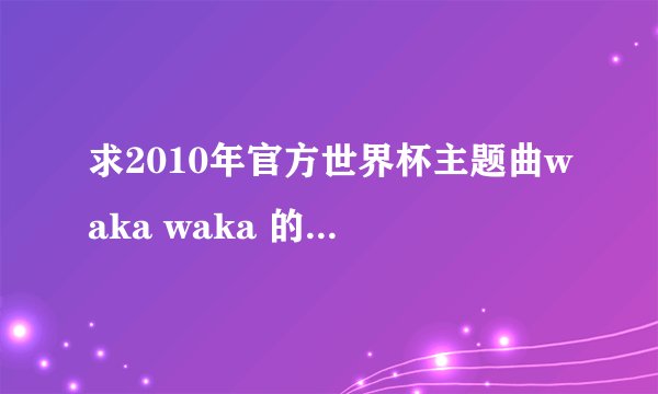 求2010年官方世界杯主题曲waka waka 的中英文歌词