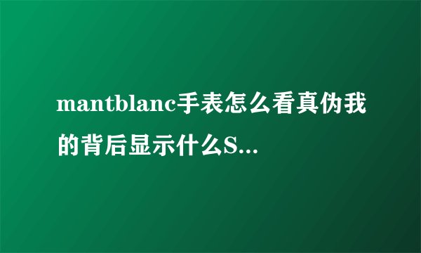 mantblanc手表怎么看真伪我的背后显示什么SWISS MADE MONT BLANC 9168