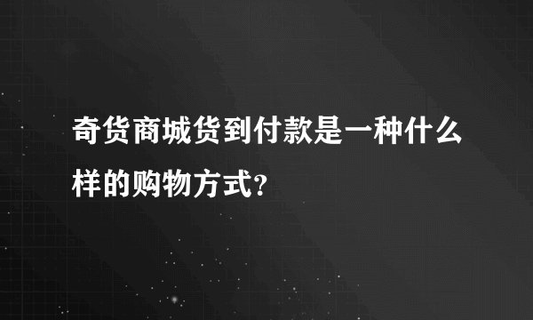 奇货商城货到付款是一种什么样的购物方式？