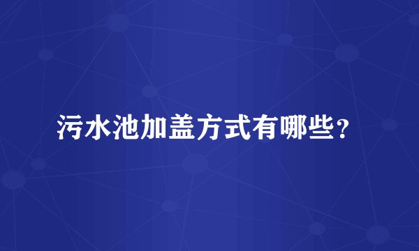 污水池加盖方式有哪些？