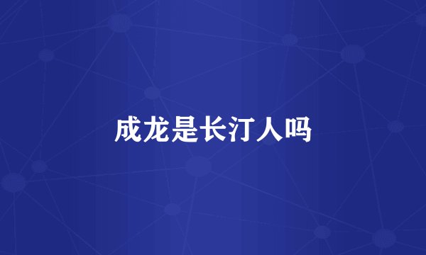 成龙是长汀人吗
