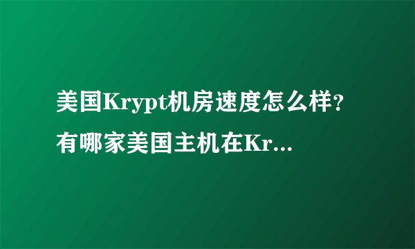 美国Krypt机房速度怎么样？有哪家美国主机在Krypt机房？