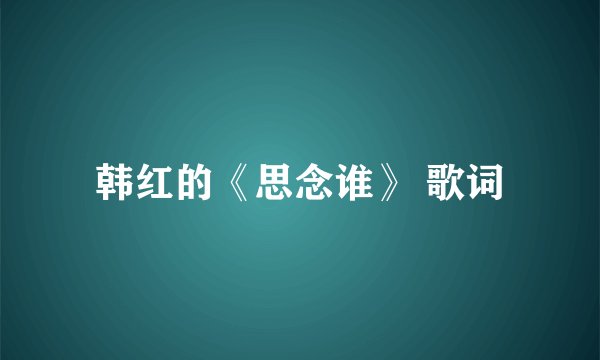 韩红的《思念谁》 歌词