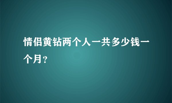 情侣黄钻两个人一共多少钱一个月？