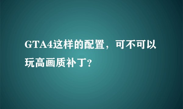 GTA4这样的配置，可不可以玩高画质补丁？