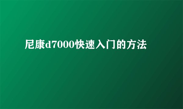 尼康d7000快速入门的方法
