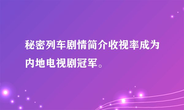 秘密列车剧情简介收视率成为内地电视剧冠军。